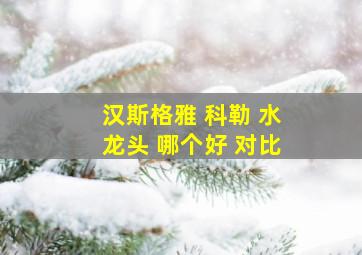 汉斯格雅 科勒 水龙头 哪个好 对比